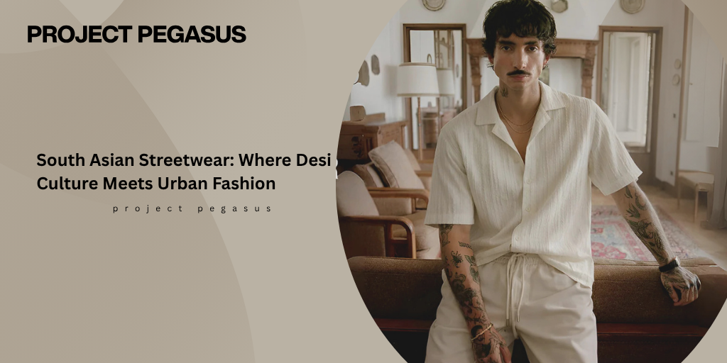 South Asian Streetwear: Where Desi Culture Meets Urban Fashion Pegasus